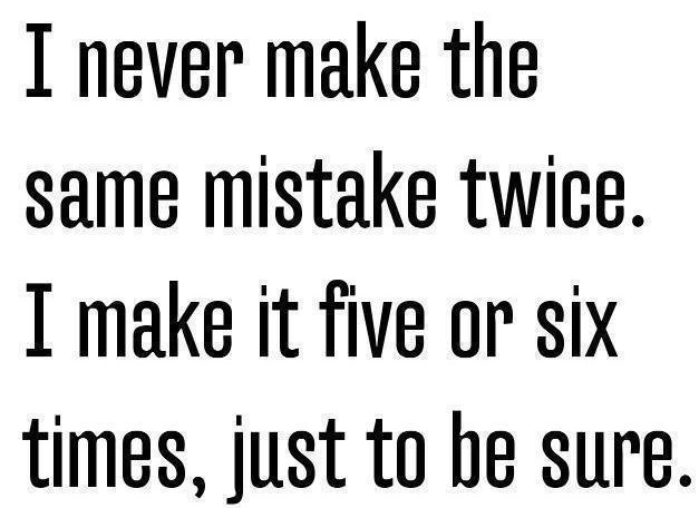 I never make the same mistake twice..